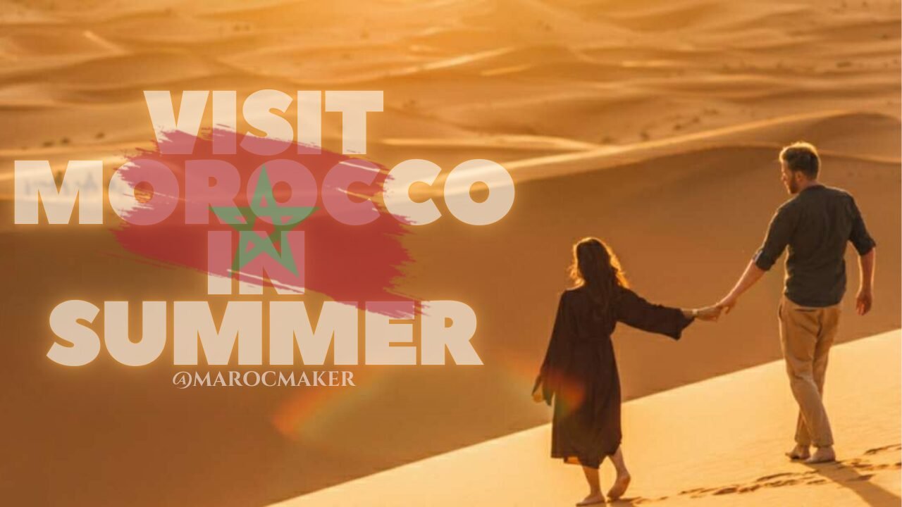 visit morocco in summer article by maroc maker